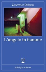 L’angelo in fiamme - Lawrence Osborne - 9788845989988