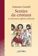 Sentire da cristiani. La dimensione affettiva della fede - Antonio Gentili - 9788851410377