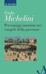 Personaggi anonimi nei vangeli della passione - Giulio Michelini - 9788851426002
