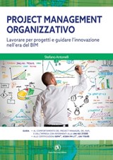 Project Management Organizzativo Lavorare per progetti e guidare l'innovazione nell'era del BIM - Stefano Antonelli - 9788857910031