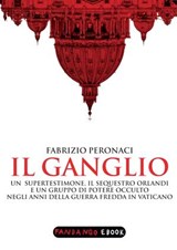 Il Ganglio. Un supertestimone, il sequestro Orlandi e un gruppo di potere occulto negli anni della guerra fredda in Vaticano - Fabrizio Peronaci - 9788860444493