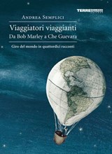 Viaggiatori viaggianti. Da Bob Marley a Che Guevara. Giro del mondo in quattordici racconti - Andrea Semplici - 9788861899957