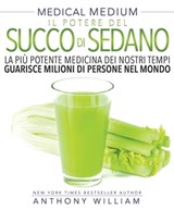 Il Potere del Succo di Sedano: La più potente medicina dei nostri tempi guarisce milioni di persone nel mondo (Medical Medium) - Anthony William - 9788863866674