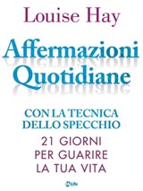 Affermazioni Quotidiane. Con la tecnica dello specchio. 21 giorni per guarire la tua vita - Louise L. Hay - 9788863867176
