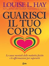 Guarisci il tuo corpo. Le cause mentali delle malattie fisiche e le affermazioni per superarle - Louise L. Hay - 9788863868739