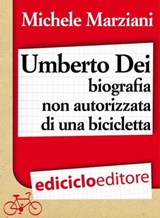 Umberto Dei, biografia non autorizzata di una bicicletta - Michele Marziani - 9788865495469