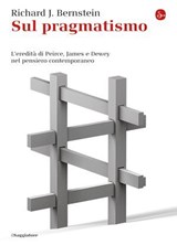 Sul pragmatismo. L'eredità di Peirce, James e Dewey nel pensiero contemporaneo - Richard J. Bernstein - 9788865764633