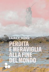 Perdita e meraviglia alla Fine del Mondo - Laura A. Ogden - 9788867834167