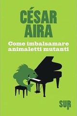 Come imbalsamare animaletti mutanti - César Aira - 9788869980114