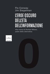L'eroe oscuro dell'età dell'informazione. Alla ricerca di Norbert Wiener, il padre della cibernetica - Flo Conway ; Jim Siegelman - 9788875785963
