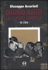 Quando Mattei era l'impresa energetica. Io c'ero - Accorinti Giuseppe - 9788889920435