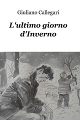L'ultimo giorno d'Inverno - Callegari Giuliano - 9788891037398