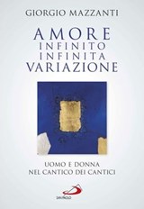 Amore infinito, infinita variazione. Uomo e donna nel Cantico dei Cantici. Una lettura - Giorgio Mazzanti - 9788892200937