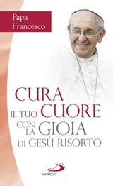 Cura il tuo cuore con la gioia di Gesù risorto - Papa Francesco - 9788892207639