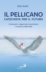 Il pellicano: catechista per il futuro - Ezio Aceti - 9788892207868