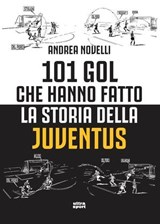101 gol che hanno fatto la storia della Juventus - Andrea Novelli - 9788892785038