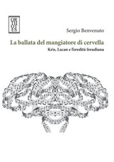 La ballata del mangiatore di cervella. Kris, Lacan e l'eredità freudiana - Sergio Benvenuto - 9788893142816