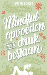 Mindful opvoeden in een druk bestaan - Susan Bögels - 9789026337574