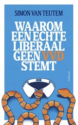 Waarom een echte liberaal geen VVD stemt - Simon van Teutem - 9789044660920