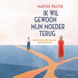 Ik wil gewoon mijn moeder terug - Marthe Walter - 9789045051598