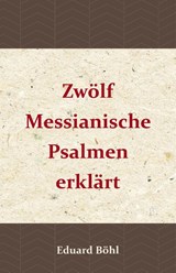 Zwölf Messianische Psalmen erklärt - Eduard Böhl - 9789057193958