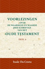 Voorlezingen over de waarheid en waarde der Schriften van het Oude Testament 1 Deel 1 - Isaäc Da Costa - 9789057195051