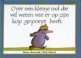 Over een kleine mol die wil weten wie er op zijn kop gepoept heeft - Werner Holzwarth ; Wolf Erlbruch - 9789061745822