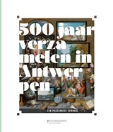 500 jaar verzamelen in Antwerpen - Ben van Beneden ; Hildegard van de Velde ; Iris Kockelbergh ; Veronique van de Kerckhof ; Bert Watteeuw ; Nico van Hout ; Timothu de Paepe ; Amina Vloeberghs ; Jozef Glassee ; Claire Baisier ; Ulrike Muller ; Nanny Schrijvers - 9789063066505