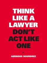 Think Like a Lawyer, Don't Act Like One - Aernoud Bourdrez - 9789063693084