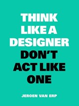 Think like a designer, don't act like one - Jeroen van Erp - 9789063694852