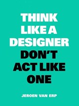 Think like a designer, don't act like one - Jeroen Van Erp - 9789063694944