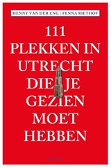 111 Plekken in Utrecht die je gezien moet hebben - Fenna Riethof ; Henny van der Eng - 9789068687057