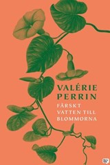 Färskt vatten till blommorna - Valérie Perrin - 9789180615389