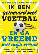 Ik ben getrouwd met voetbal en ga vreemd met mijn vrouw - Tom Knipping ; Iwan van Duren - 9789400511668