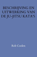 BESCHRIJVING EN UITWERKING VAN DE JU-JITSU KATA'S - Rob Coolen - 9789403652054