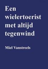 Een wielertoerist met altijd tegenwind - Miel Vanstreels - 9789403780351