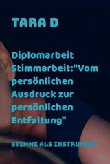 Diplomarbeit Stimmarbeit:"Vom persönlichen Ausdruck zur persönlichen Entfaltung" - Tara D - 9789403801575