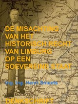 De Misachting Van Het Limburgs Vraagstuk: Het Historisch Recht Op Een Soevereine Staat - Ing. Ing. Henri Smeets - 9789403811772