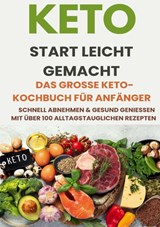 Keto Start leicht gemacht: Das große Keto-Kochbuch für Anfänger – Schnell abnehmen & gesund genießen mit über 200 alltagstauglichen Rezepten - Alina Albrecht - 9789403829074