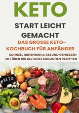 Keto Start leicht gemacht: Das große Keto-Kochbuch für Anfänger – Schnell abnehmen & gesund genießen mit über 200 alltagstauglichen Rezepten - Tilda Noah - 9789403829074