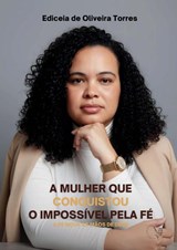 A Mulher que Conquistou o Impossível pela Fé - Ediceia De Oliveira Torres - 9789403881416
