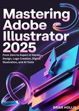 MASTERING ADOBE ILLUSTRATOR 2025 - Briar Hollis - 9789403888156