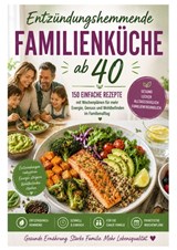 Entzündungshemmende Familienküche ab 40: 150 einfache Rezepte mit Wochenplänen für mehr Energie, Genuss und Wohlbefinden im Familienalltag - Katharina Sommer - 9789403902012