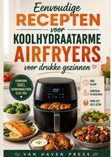 Eenvoudige recepten voor koolhydraatarme airfryers voor drukke gezinnen - Vanhaven Press - 9789403910277