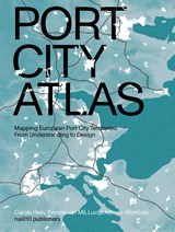 Port City Atlas - Carola Hein ; Yvonne van Mil ; Lucija Ažman-Mormirski - 9789462087422