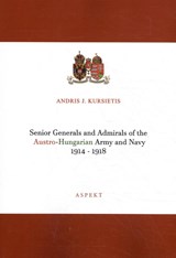 Senior Generals and Admirals of the Austro-Hungarian Army and Navy 1914 - 1918 - Andris J. Kursietis - 9789463388757