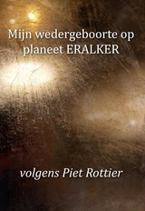 Mijn wedergeboorte op planeet ERALKER, volgens Piet Rottier - Piet Rottier - 9789463454407