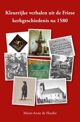 Kleurrijke verhalen uit de Friese kerkgeschiedenis na 1580 - Marie-Anne de Harder - 9789463654647