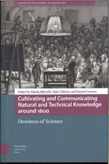 Cultivating and Communicating Natural and Technical Knowledge around 1800 - Nikolaj Bijleveld ; Arjen Dijkstra ; Samuel Gessner - 9789463728577