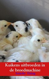 Kuikens uitbroeden in de broedmachine - Anneke Eising - 9789463863667